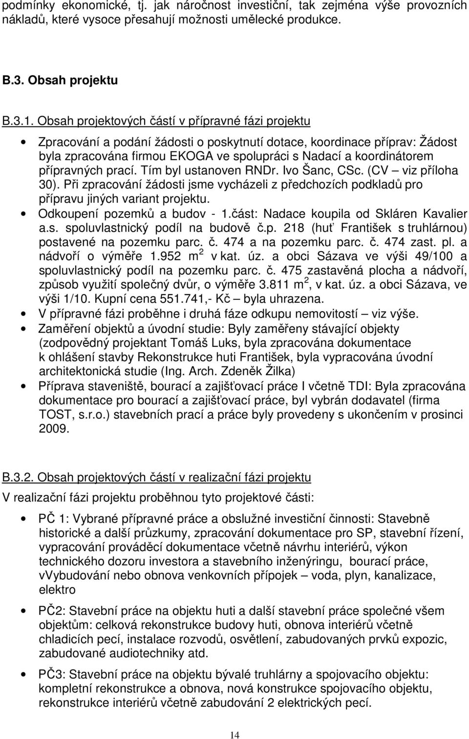 přípravných prací. Tím byl ustanoven RNDr. Ivo Šanc, CSc. (CV viz příloha 30). Při zpracování žádosti jsme vycházeli z předchozích podkladů pro přípravu jiných variant projektu.