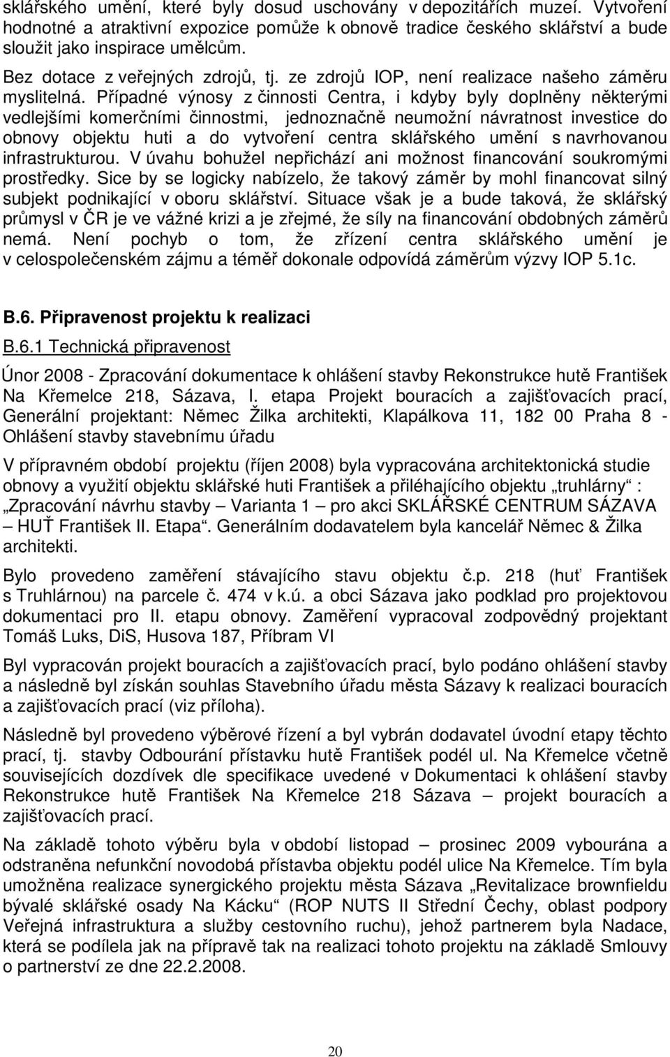 Případné výnosy z činnosti Centra, i kdyby byly doplněny některými vedlejšími komerčními činnostmi, jednoznačně neumožní návratnost investice do obnovy objektu huti a do vytvoření centra sklářského