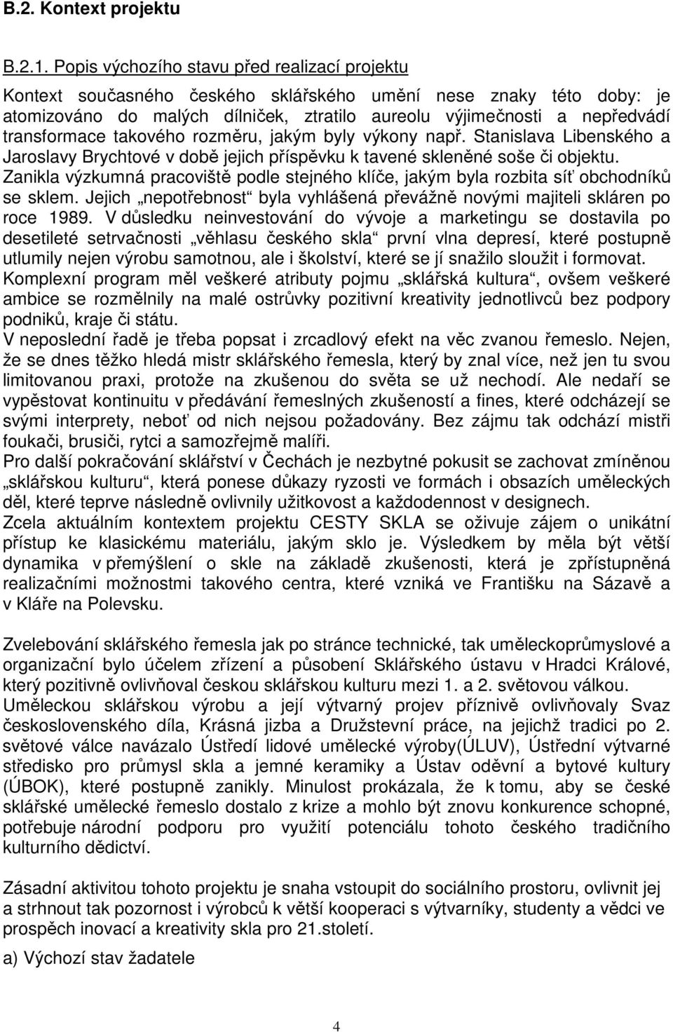 transformace takového rozměru, jakým byly výkony např. Stanislava Libenského a Jaroslavy Brychtové v době jejich příspěvku k tavené skleněné soše či objektu.