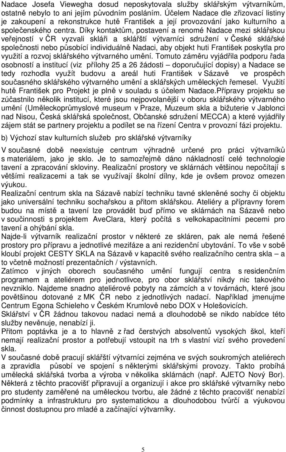 Díky kontaktům, postavení a renomé Nadace mezi sklářskou veřejností v ČR vyzvali skláři a sklářští výtvarníci sdružení v České sklářské společnosti nebo působící individuálně Nadaci, aby objekt huti