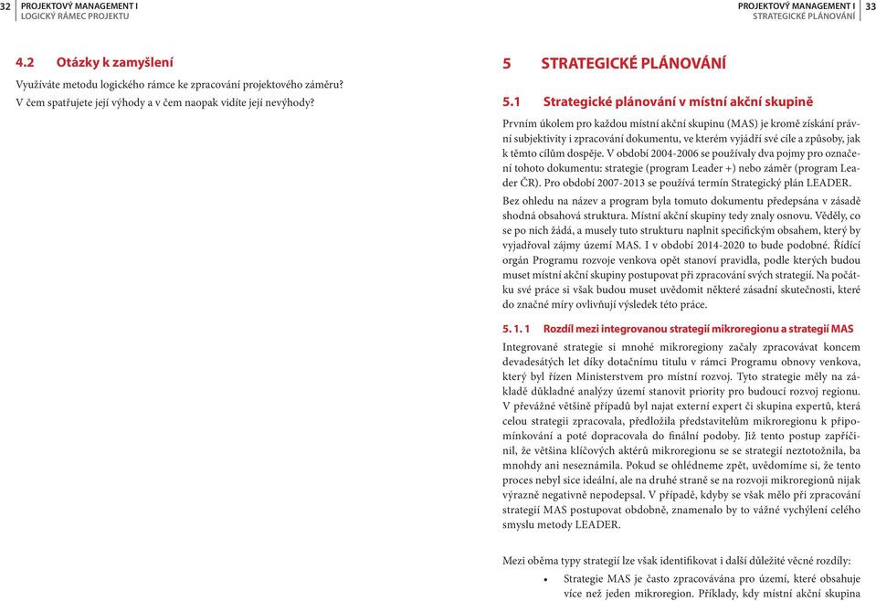 1 Strategické plánování v místní akční skupině Prvním úkolem pro každou místní akční skupinu (MAS) je kromě získání právní subjektivity i zpracování dokumentu, ve kterém vyjádří své cíle a způsoby,