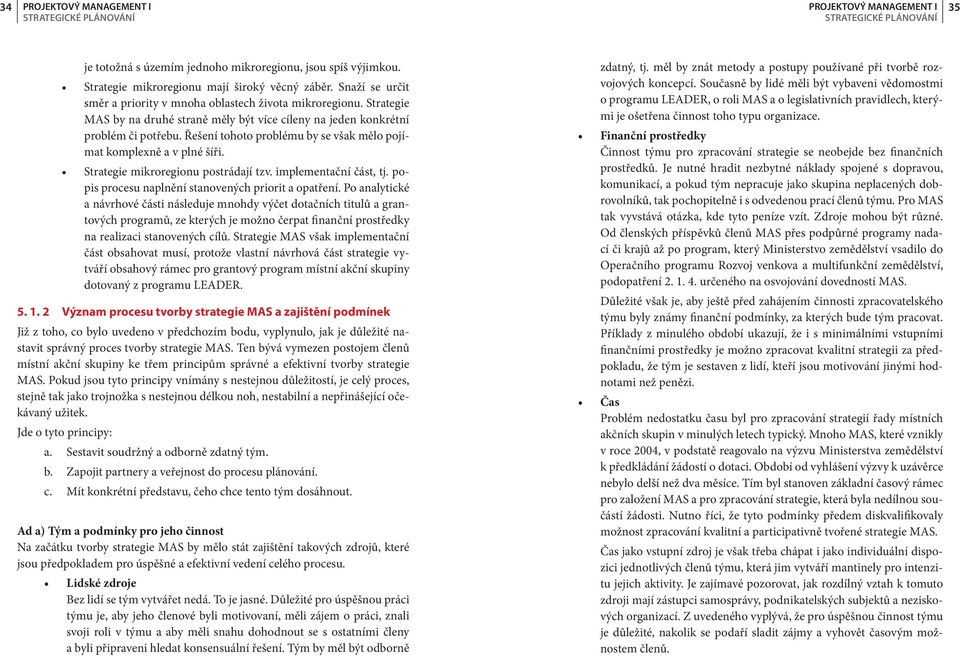 Řešení tohoto problému by se však mělo pojímat komplexně a v plné šíři. Strategie mikroregionu postrádají tzv. implementační část, tj. popis procesu naplnění stanovených priorit a opatření.