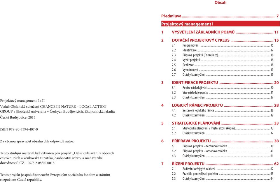 ..19 Projektový management I a II Vydal: Občanské sdružení CHANCE IN NATURE LOCAL ACTION GROUP a Jihočeská univerzita v Českých Budějovicích, Ekonomická fakulta České Budějovice, 2013 ISBN