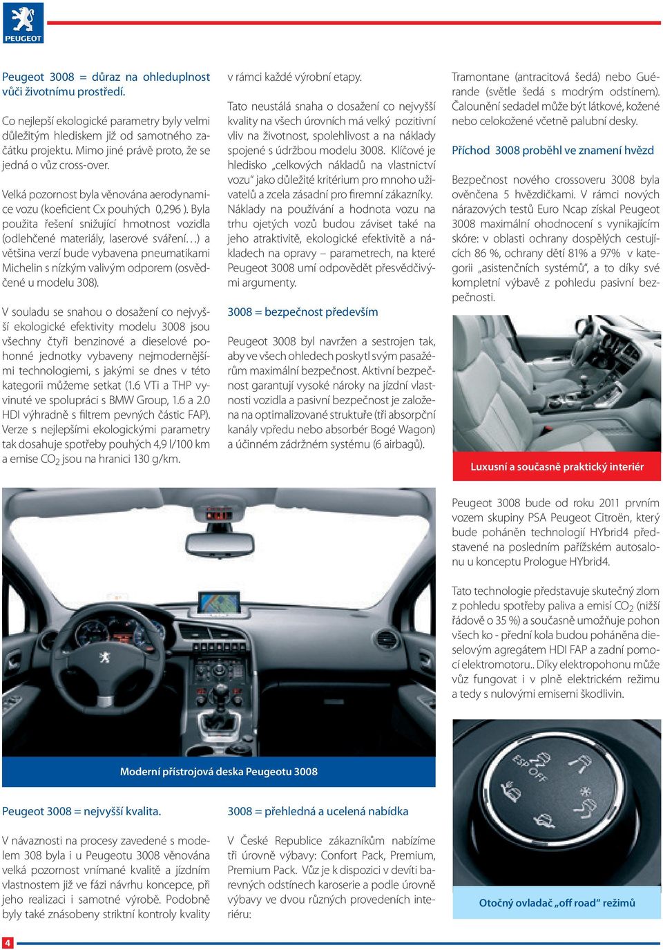 Byla použita řešení snižující hmotnost vozidla (odlehčené materiály, laserové sváření ) a většina verzí bude vybavena pneumatikami Michelin s nízkým valivým odporem (osvědčené u modelu 308).