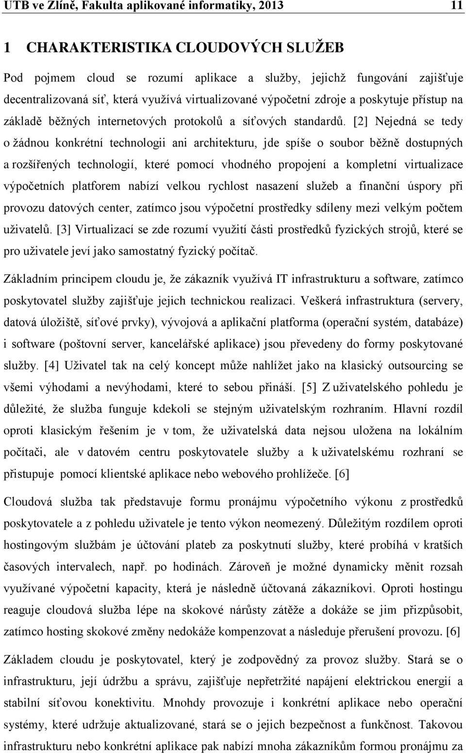 [2] Nejedná se tedy o žádnou konkrétní technologii ani architekturu, jde spíše o soubor běžně dostupných a rozšířených technologií, které pomocí vhodného propojení a kompletní virtualizace