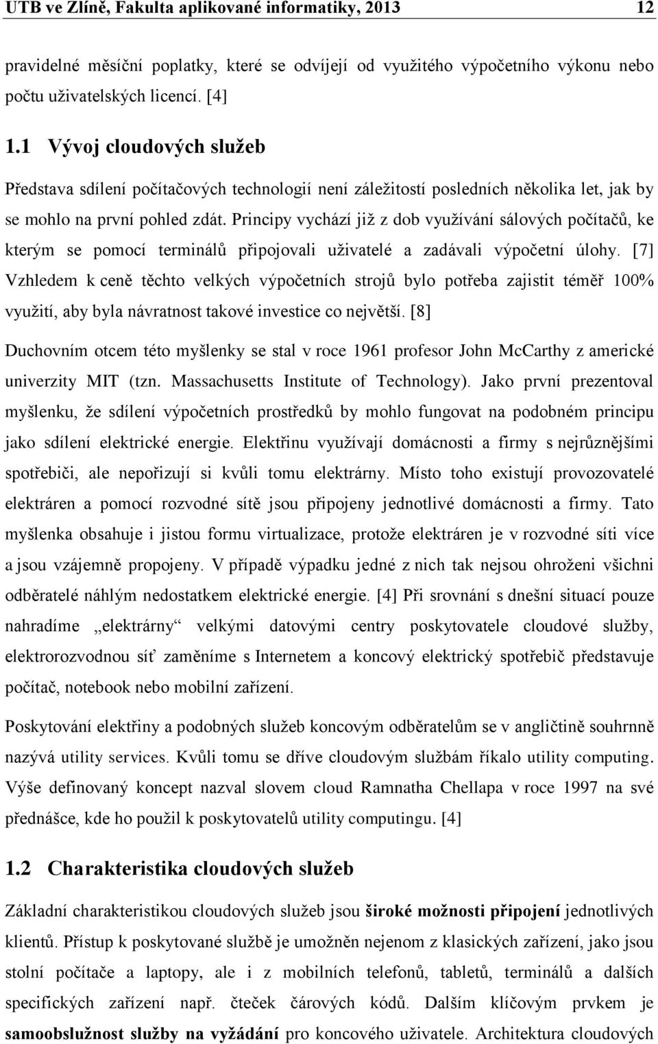 Principy vychází již z dob využívání sálových počítačů, ke kterým se pomocí terminálů připojovali uživatelé a zadávali výpočetní úlohy.