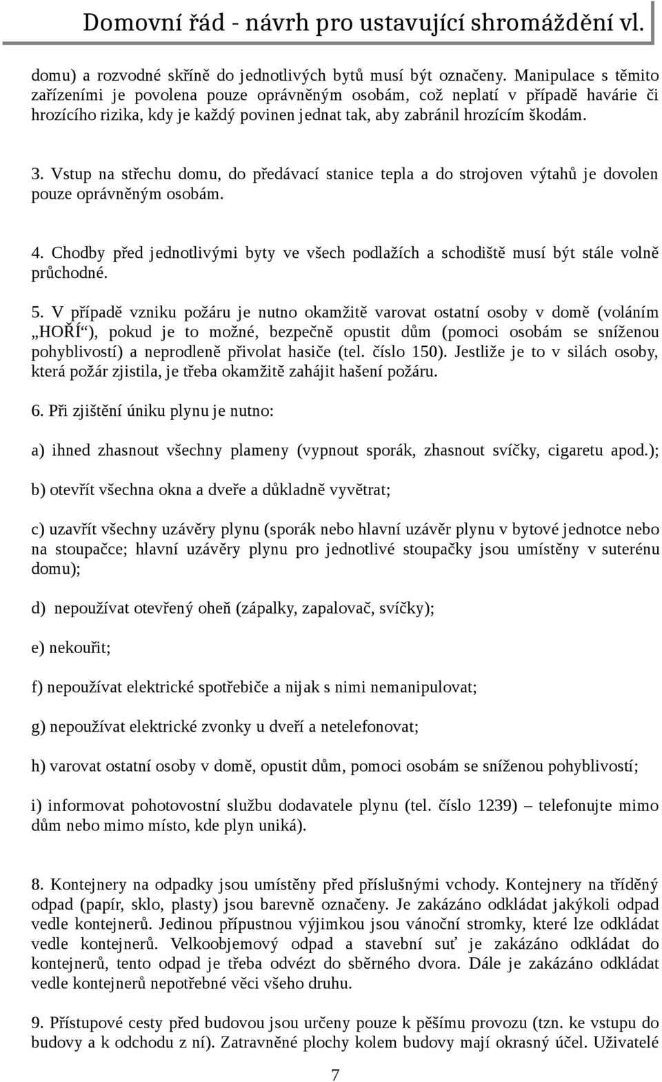 Vstup na střechu domu, do předávací stanice tepla a do strojoven výtahů je dovolen pouze oprávněným osobám. 4.