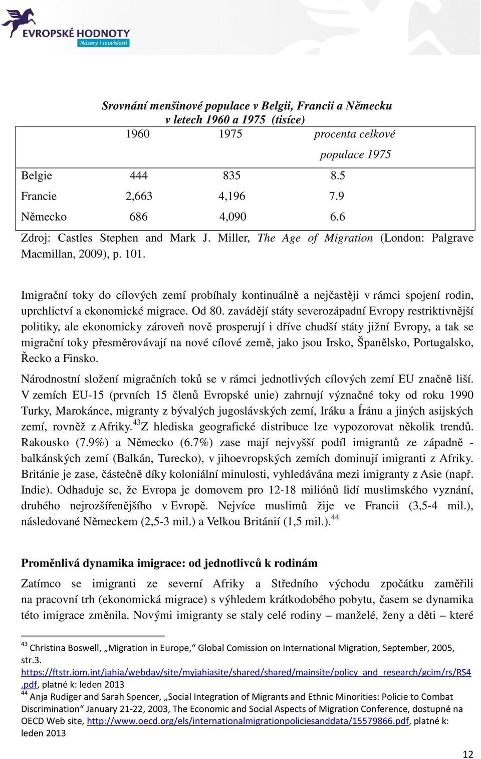 Imigrační toky do cílových zemí probíhaly kontinuálně a nejčastěji v rámci spojení rodin, uprchlictví a ekonomické migrace. Od 80.