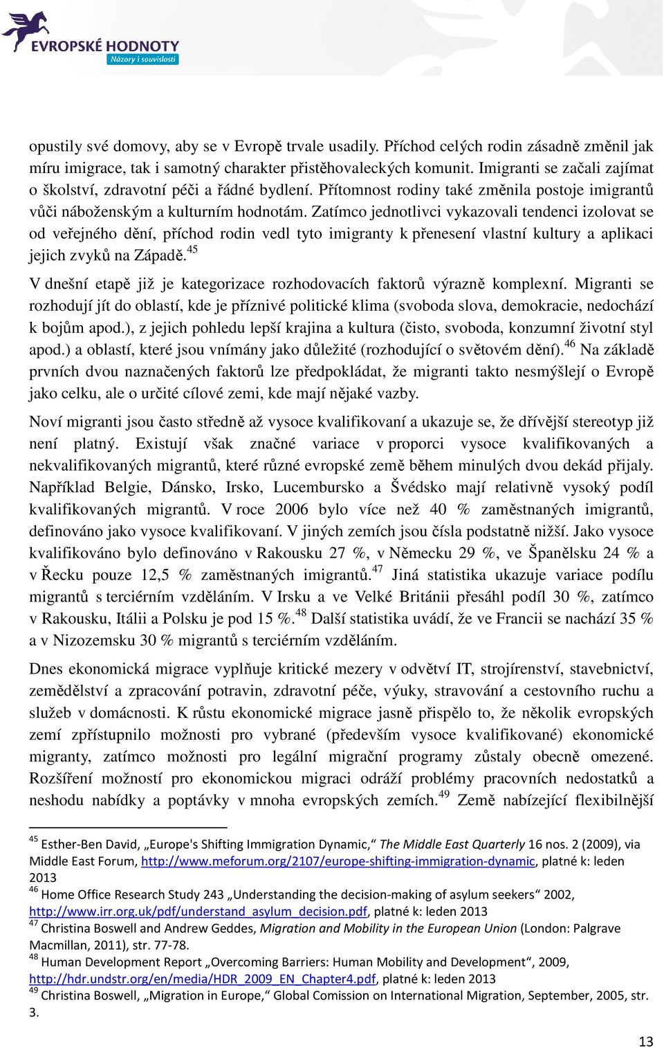 Zatímco jednotlivci vykazovali tendenci izolovat se od veřejného dění, příchod rodin vedl tyto imigranty k přenesení vlastní kultury a aplikaci jejich zvyků na Západě.