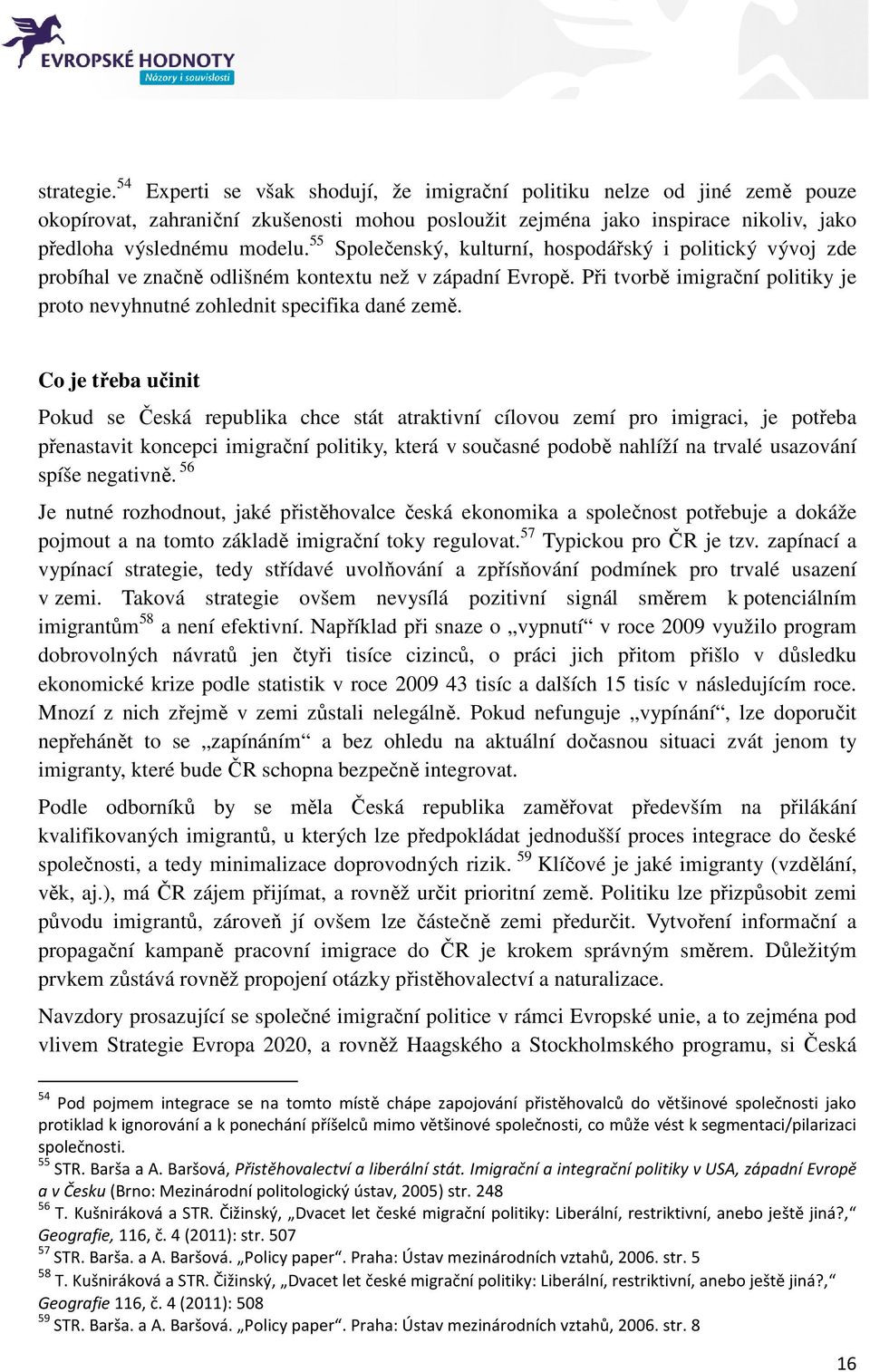 Co je třeba učinit Pokud se Česká republika chce stát atraktivní cílovou zemí pro imigraci, je potřeba přenastavit koncepci imigrační politiky, která v současné podobě nahlíží na trvalé usazování