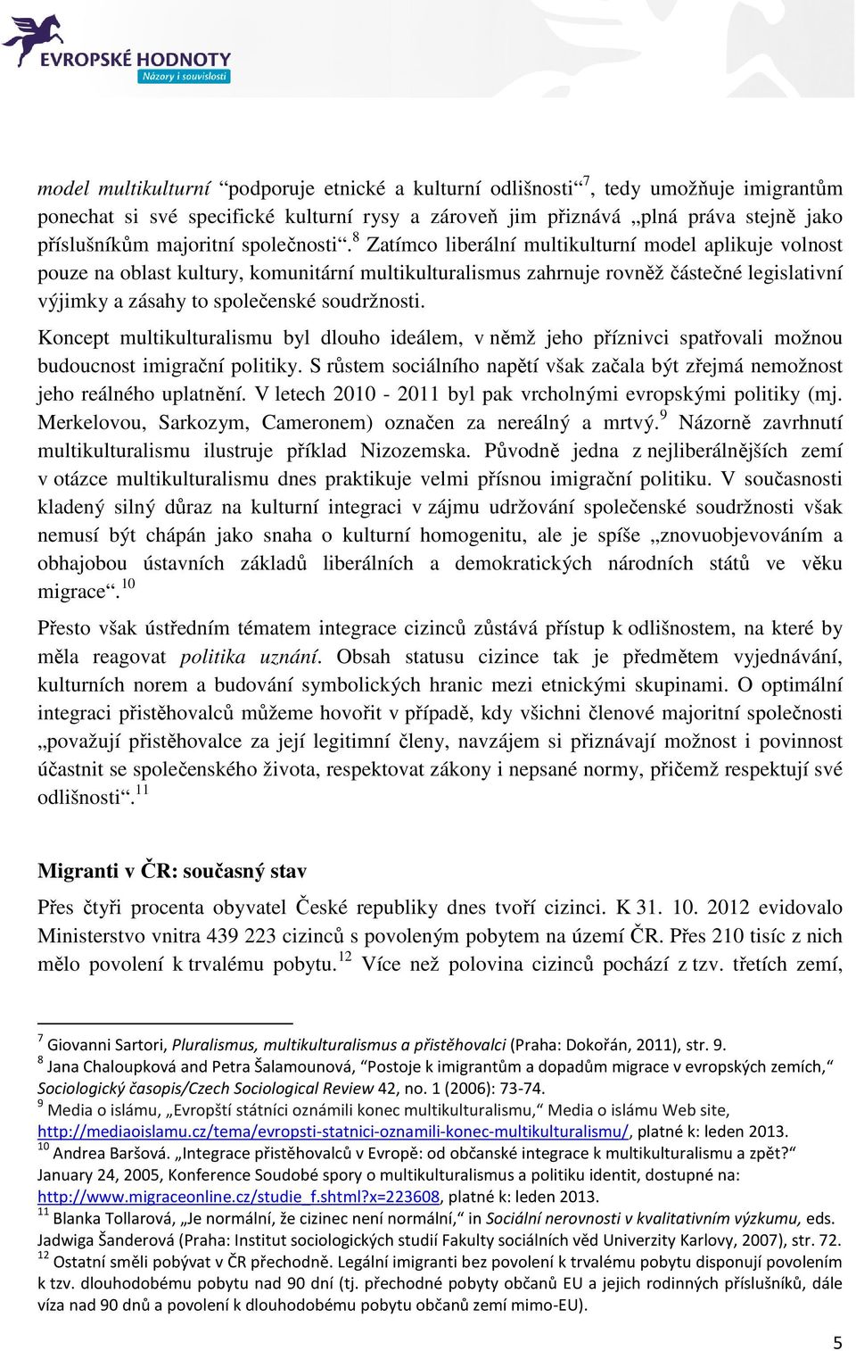 8 Zatímco liberální multikulturní model aplikuje volnost pouze na oblast kultury, komunitární multikulturalismus zahrnuje rovněž částečné legislativní výjimky a zásahy to společenské soudržnosti.