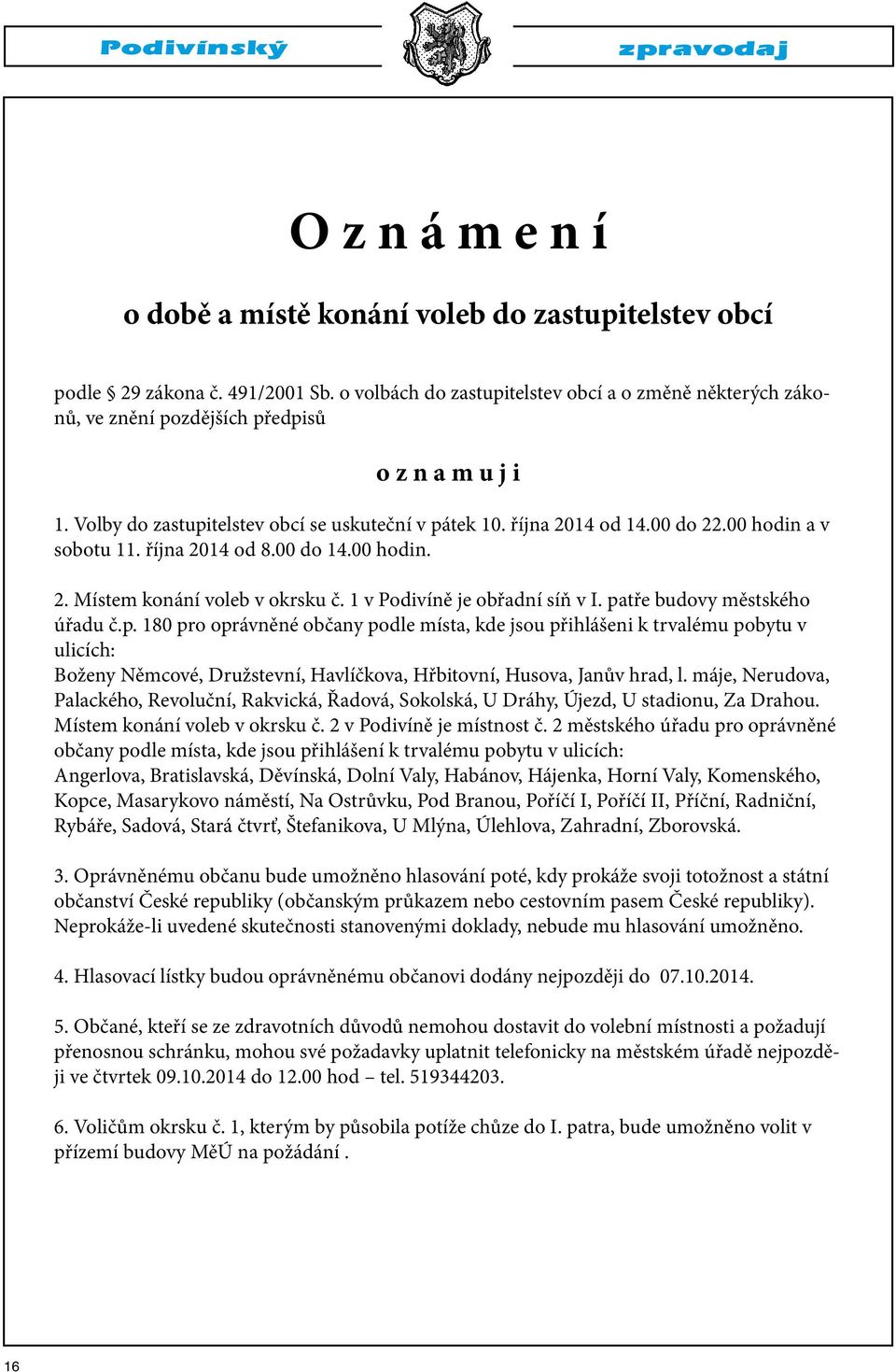 00 hodin a v sobotu 11. října 2014 od 8.00 do 14.00 hodin. 2. Místem konání voleb v okrsku č. 1 v Podivíně je obřadní síň v I. pa