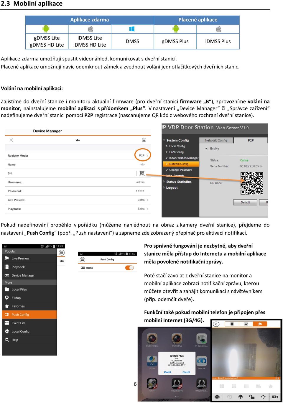 Volání na mobilní aplikaci: Zajistíme do dveřní stanice i monitoru aktuální firmware (pro dveřní stanici firmware B ), zprovozníme volání na monitor, nainstalujeme mobilní aplikaci s přídomkem Plus.