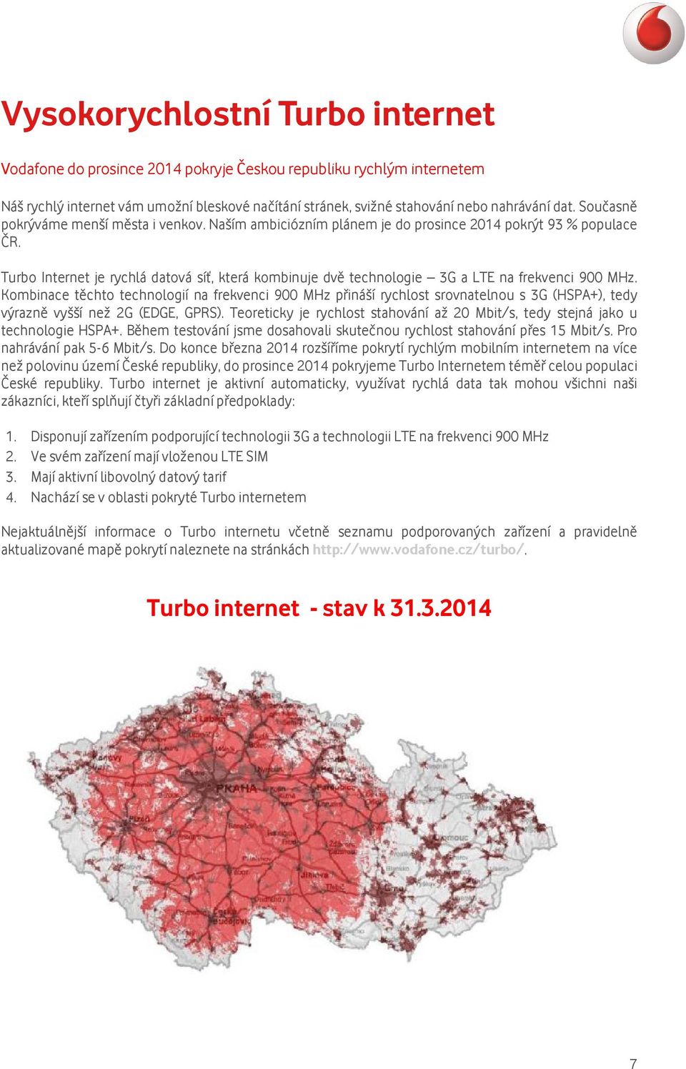 Turbo Internet je rychlá datová síť, která kombinuje dvě technologie 3G a LTE na frekvenci 900 MHz.