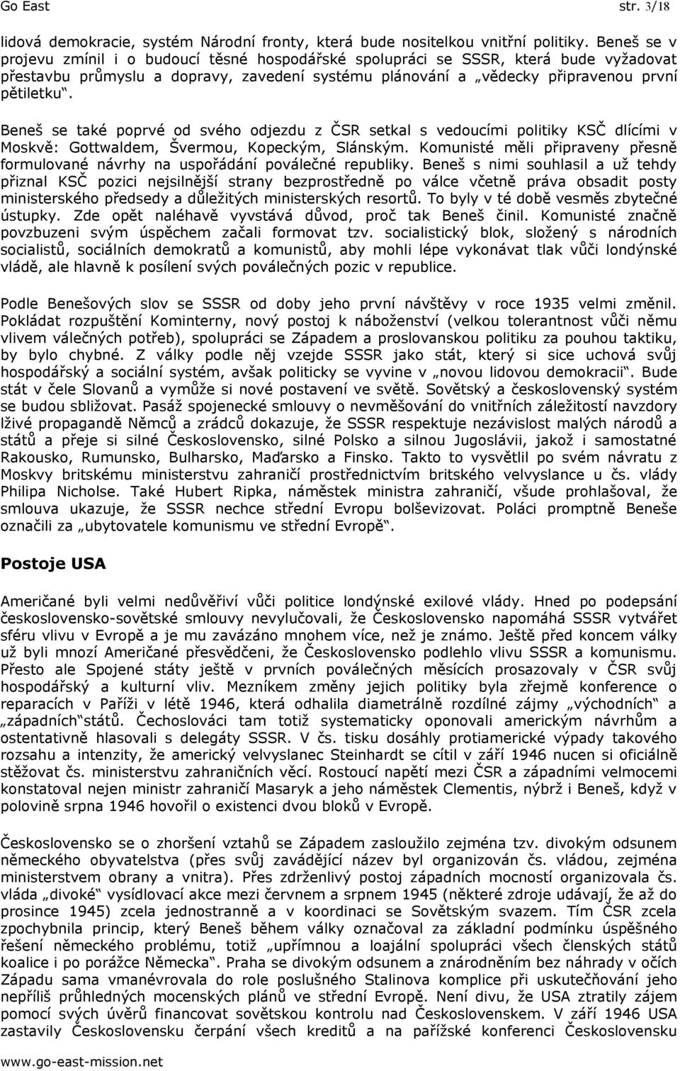 Beneš se také poprvé od svého odjezdu z ČSR setkal s vedoucími politiky KSČ dlícími v Moskvě: Gottwaldem, Švermou, Kopeckým, Slánským.