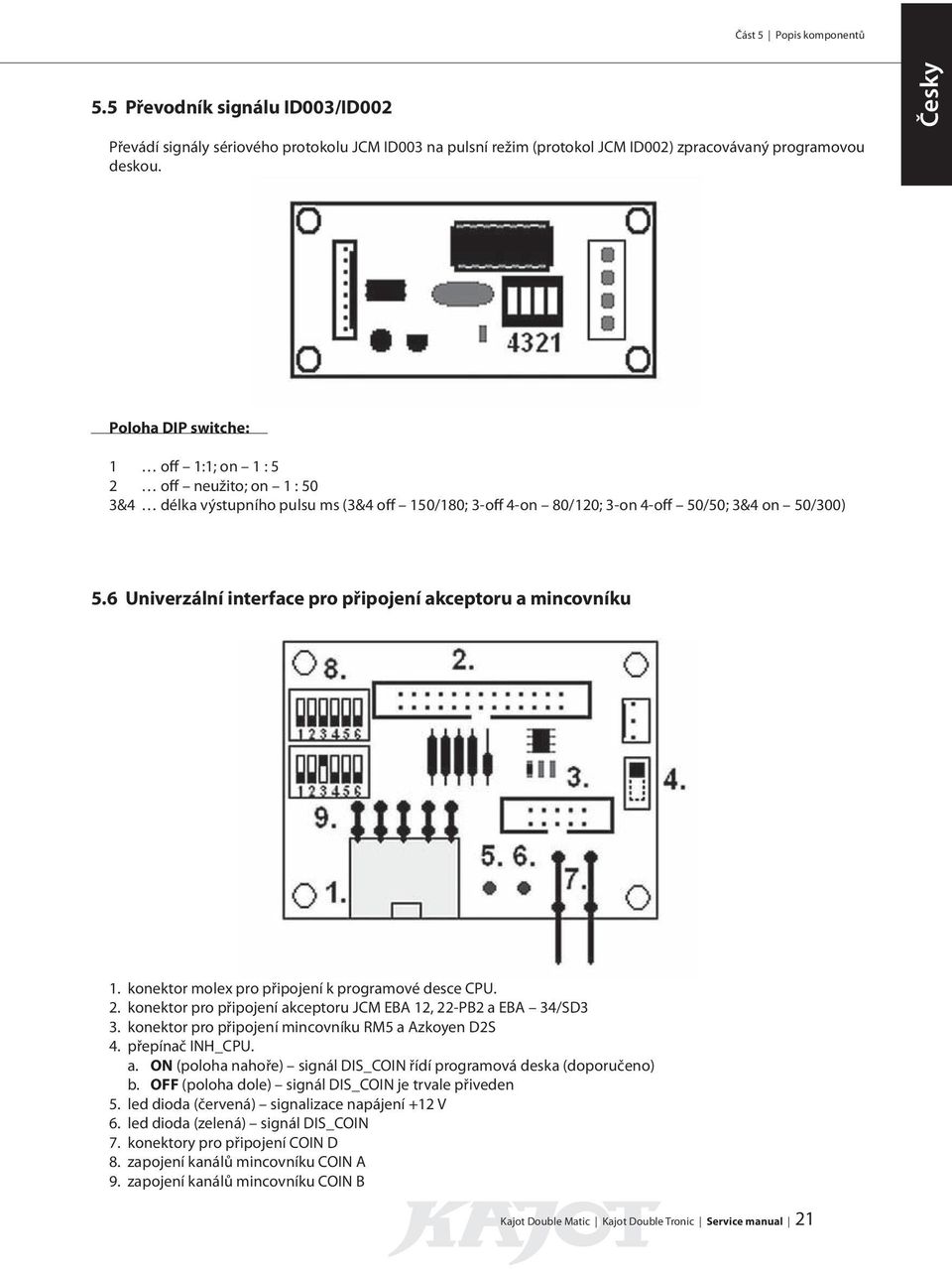 6 Univerzální interface pro připojení akceptoru a mincovníku 1. konektor molex pro připojení k programové desce CPU. 2. konektor pro připojení akceptoru JCM EBA 12, 22-PB2 a EBA 34/SD3 3.