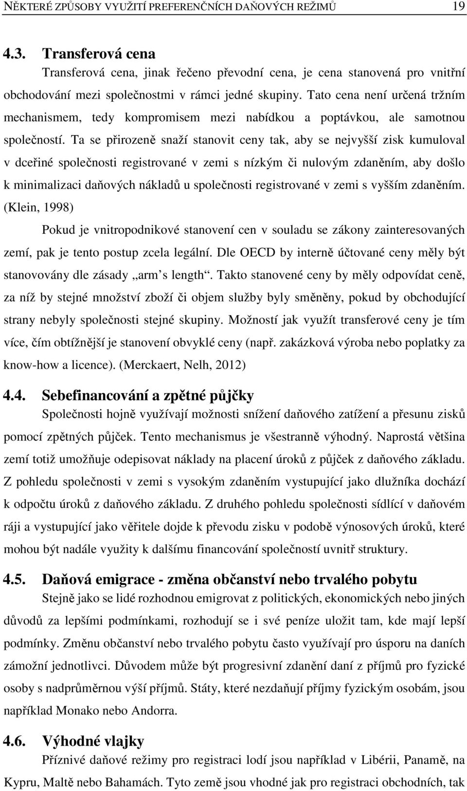 Tato cena není určená tržním mechanismem, tedy kompromisem mezi nabídkou a poptávkou, ale samotnou společností.