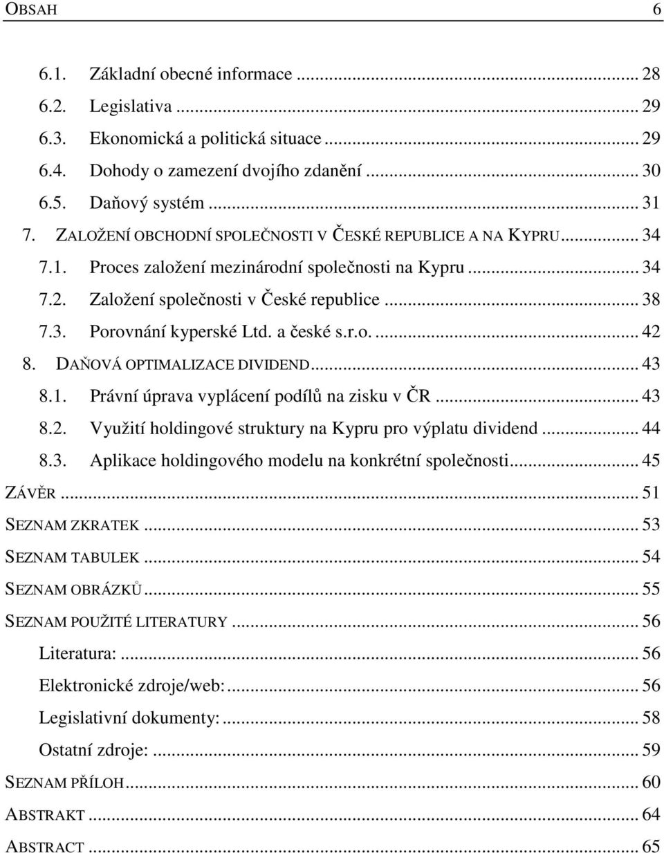 a české s.r.o.... 42 8. DAŇOVÁ OPTIMALIZACE DIVIDEND... 43 8.1. Právní úprava vyplácení podílů na zisku v ČR... 43 8.2. Využití holdingové struktury na Kypru pro výplatu dividend... 44 8.3. Aplikace holdingového modelu na konkrétní společnosti.