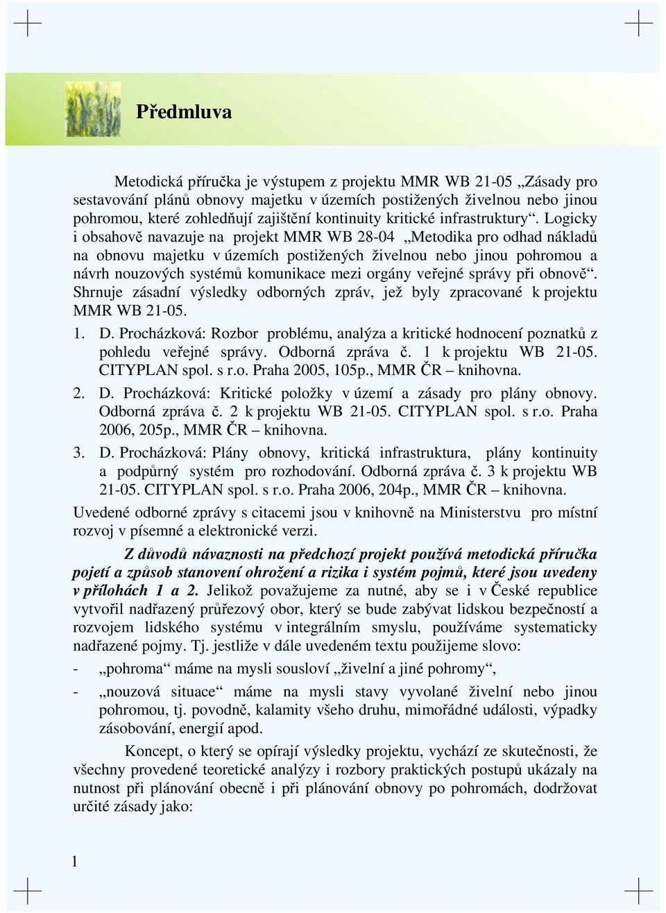 Logicky i obsahově navazuje na projekt MMR WB 28-04 Metodika pro odhad nákladů na obnovu majetku v územích postižených živelnou nebo jinou pohromou a návrh nouzových systémů komunikace mezi orgány