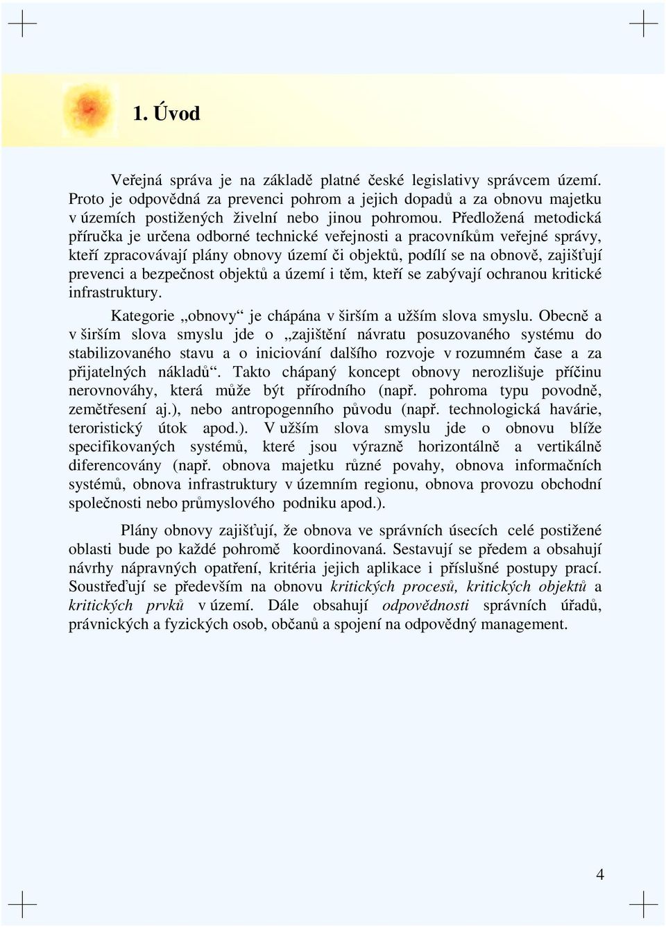 Předložená metodická příručka je určena odborné technické veřejnosti a pracovníkům veřejné správy, kteří zpracovávají plány obnovy území či objektů, podílí se na obnově, zajišťují prevenci a