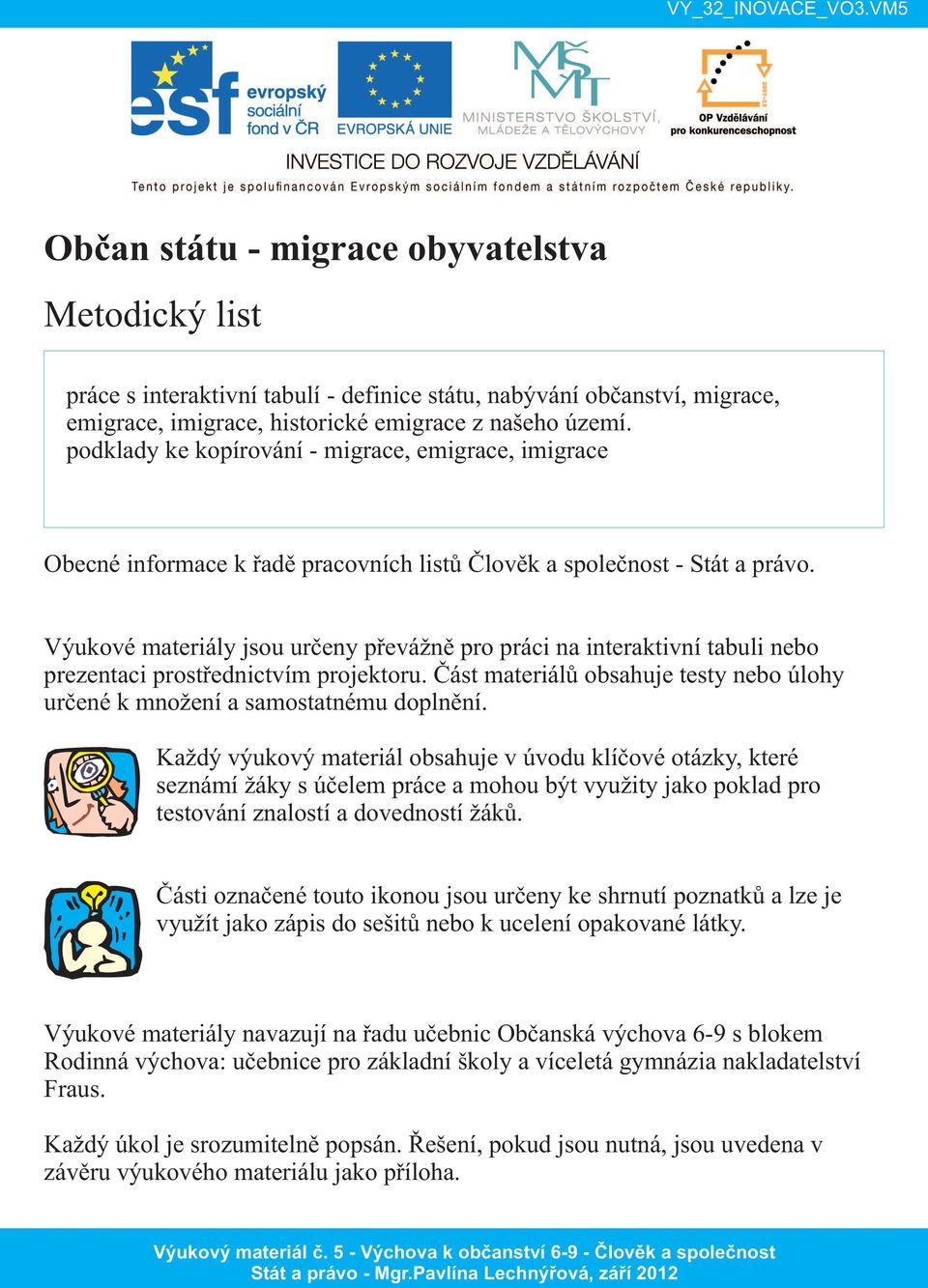 Výukové materiály jsou určeny převážně pro práci na interaktivní tabuli nebo prezentaci prostřednictvím projektoru. Část materiálů obsahuje testy nebo úlohy určené k množení a samostatnému doplnění.