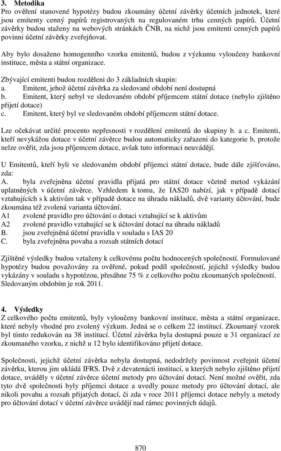 Aby bylo dosaženo homogenního vzorku emitentů, budou z výzkumu vyloučeny bankovní instituce, města a státní organizace. Zbývající emitenti budou rozděleni do 3 základních skupin: a.