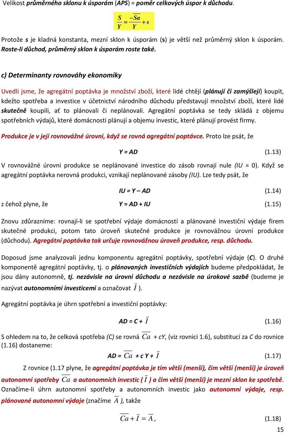 c) Determinanty rovnováhy ekonomiky Uvedli jsme, že agregátní poptávka je množství zboží, které lidé chtějí (plánují či zamýšlejí) koupit, kdežto spotřeba a investice v účetnictví národního důchodu