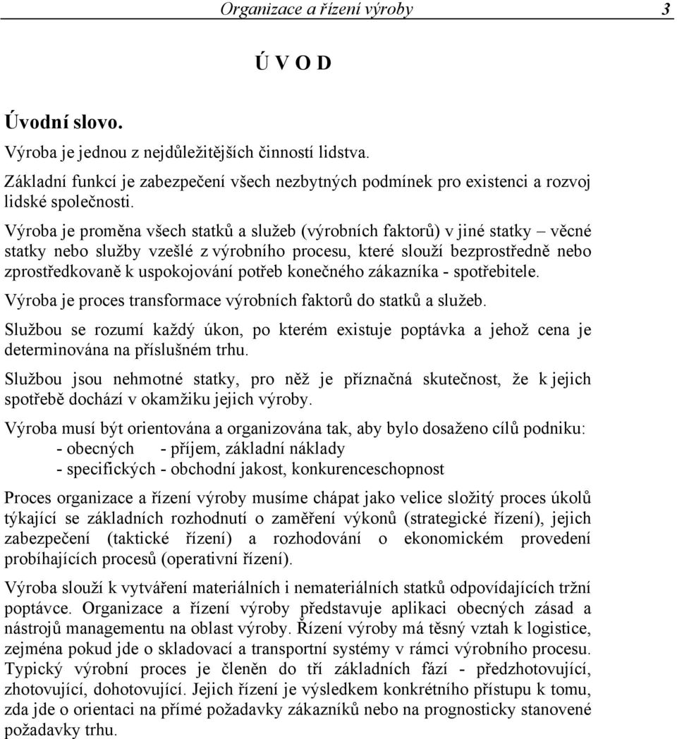 Výroba je proměna všech statků a služeb (výrobních faktorů) v jiné statky věcné statky nebo služby vzešlé z výrobního procesu, které slouží bezprostředně nebo zprostředkovaně k uspokojování potřeb