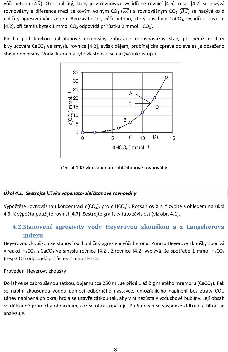 Agresivitu CO 2 vůči betonu, který obsahuje CaCO 3, vyjadřuje rovnice [4.2], při čemž úbytek 1 mmol CO 2 odpovídá přírůstku 2 mmol HCO - 3.