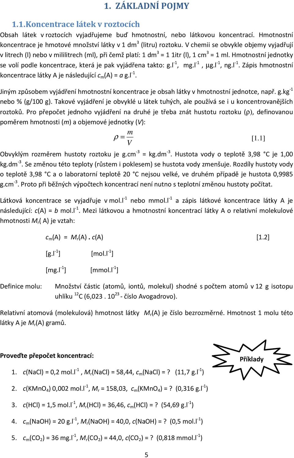 V chemii se obvykle objemy vyjadřují v litrech (l) nebo v mililitrech (ml), při čemž platí: 1 dm 3 = 1 1itr (l), 1 cm 3 = 1 ml.