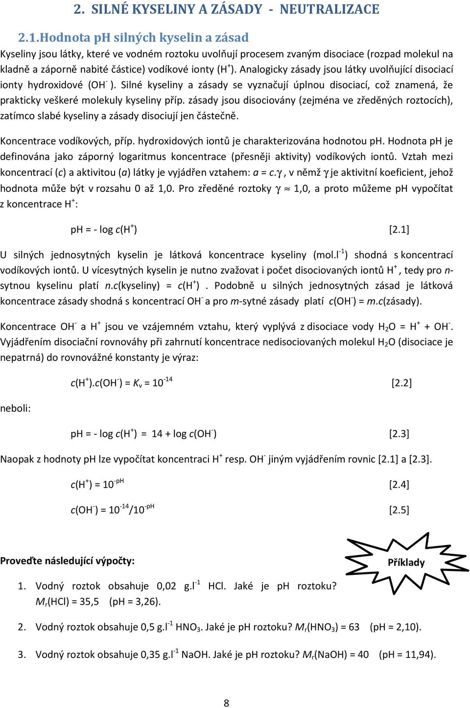 Analogicky zásady jsou látky uvolňující disociací ionty hydroxidové (OH - ). Silné kyseliny a zásady se vyznačují úplnou disociací, což znamená, že prakticky veškeré molekuly kyseliny příp.