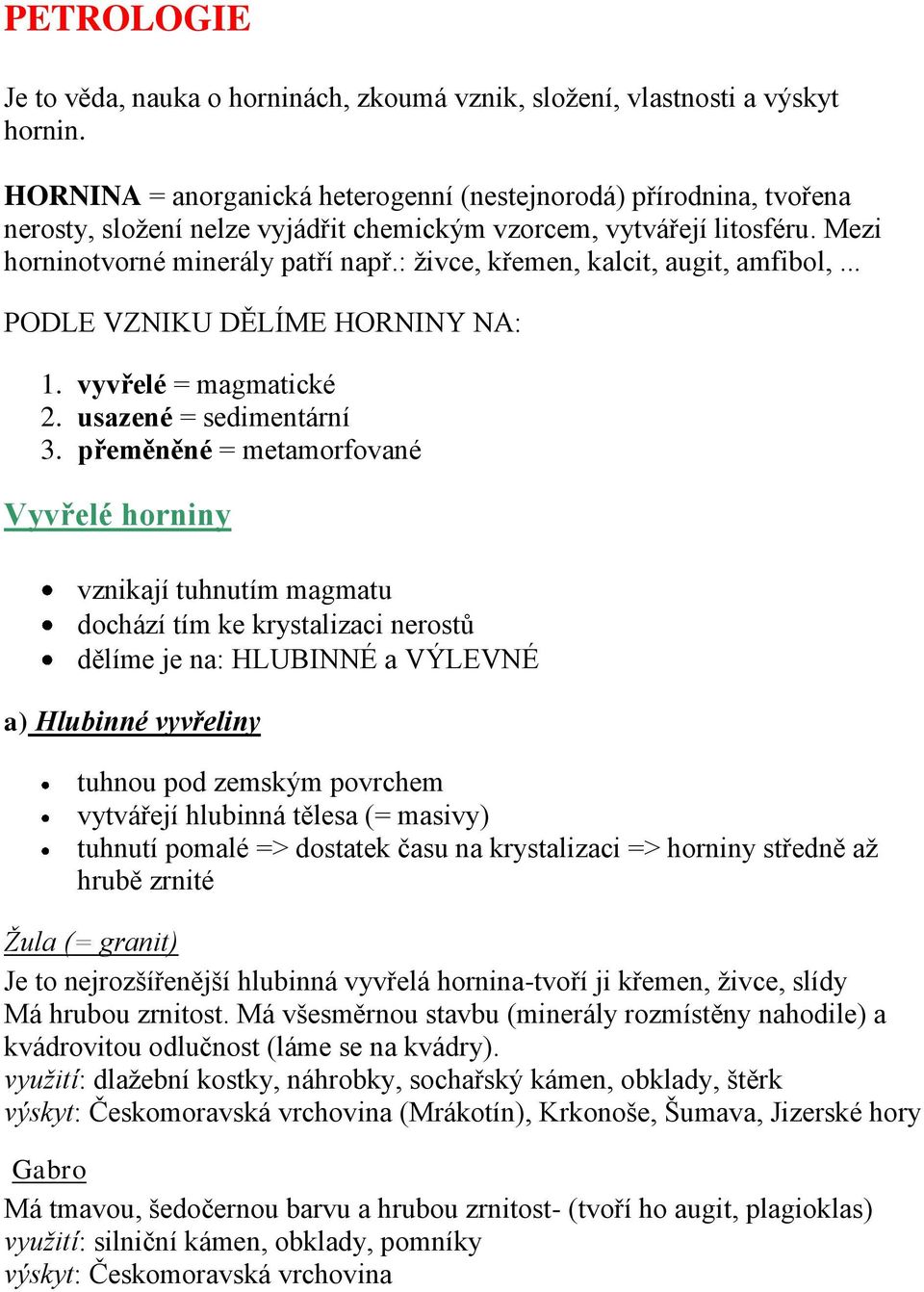 : živce, křemen, kalcit, augit, amfibol,... PODLE VZNIKU DĚLÍME HORNINY NA: 1. vyvřelé = magmatické 2. usazené = sedimentární 3.