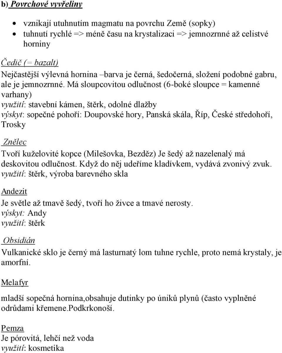 Má sloupcovitou odlučnost (6-boké sloupce = kamenné varhany) využití: stavební kámen, štěrk, odolné dlažby výskyt: sopečné pohoří: Doupovské hory, Panská skála, Říp, České středohoří, Trosky Znělec