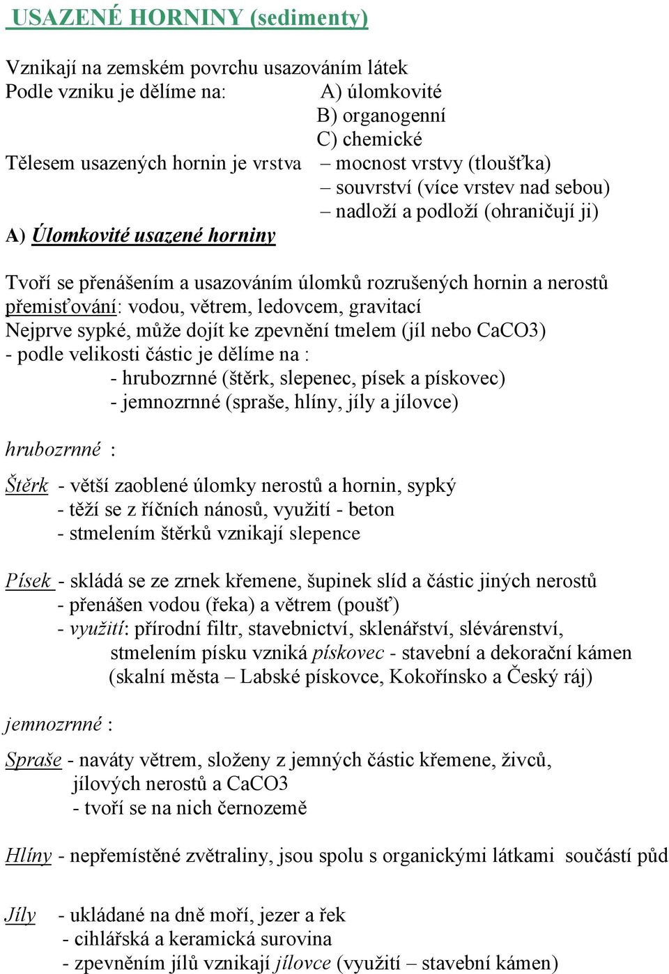 větrem, ledovcem, gravitací Nejprve sypké, může dojít ke zpevnění tmelem (jíl nebo CaCO3) - podle velikosti částic je dělíme na : - hrubozrnné (štěrk, slepenec, písek a pískovec) - jemnozrnné