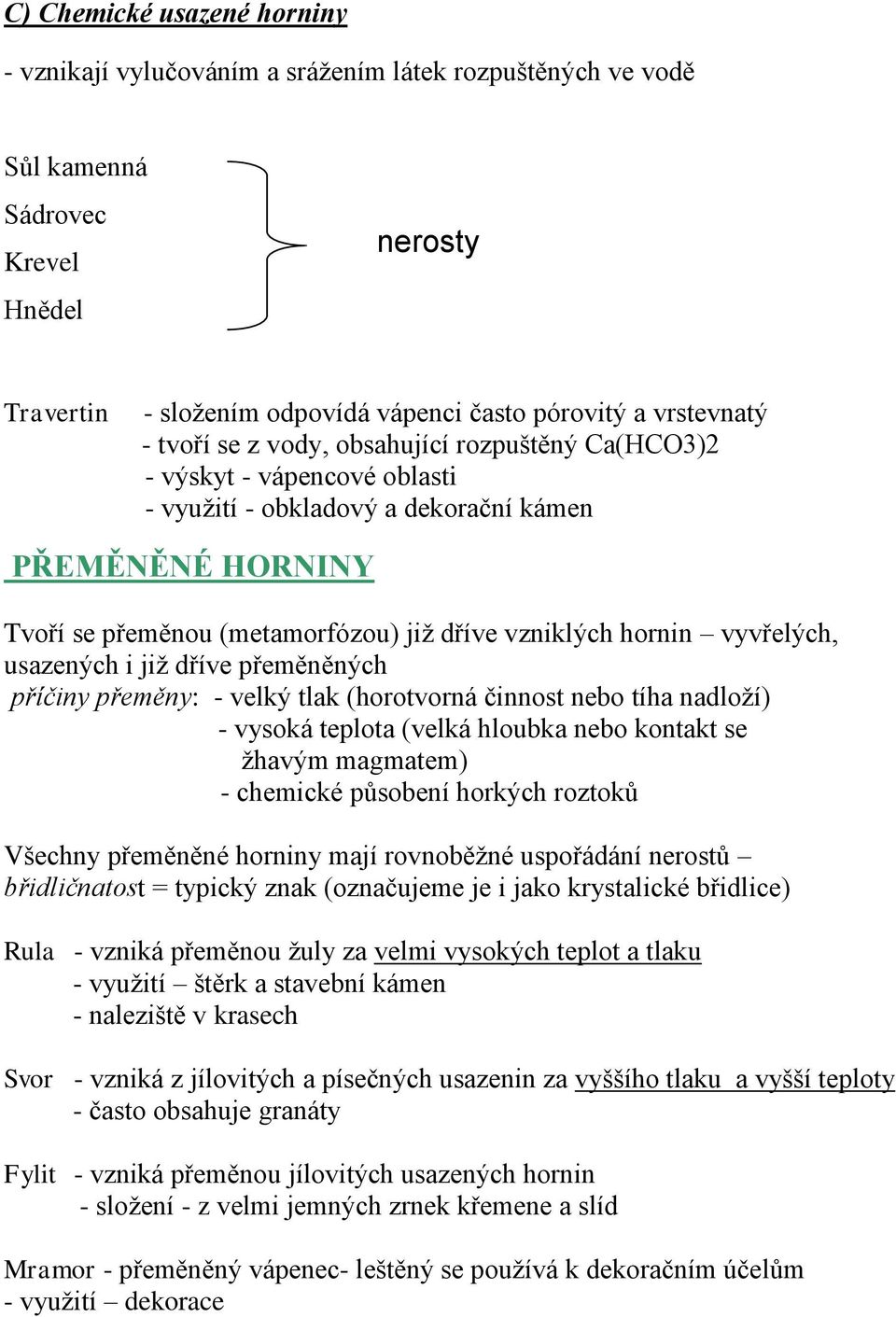 vyvřelých, usazených i již dříve přeměněných příčiny přeměny: - velký tlak (horotvorná činnost nebo tíha nadloží) - vysoká teplota (velká hloubka nebo kontakt se žhavým magmatem) - chemické působení