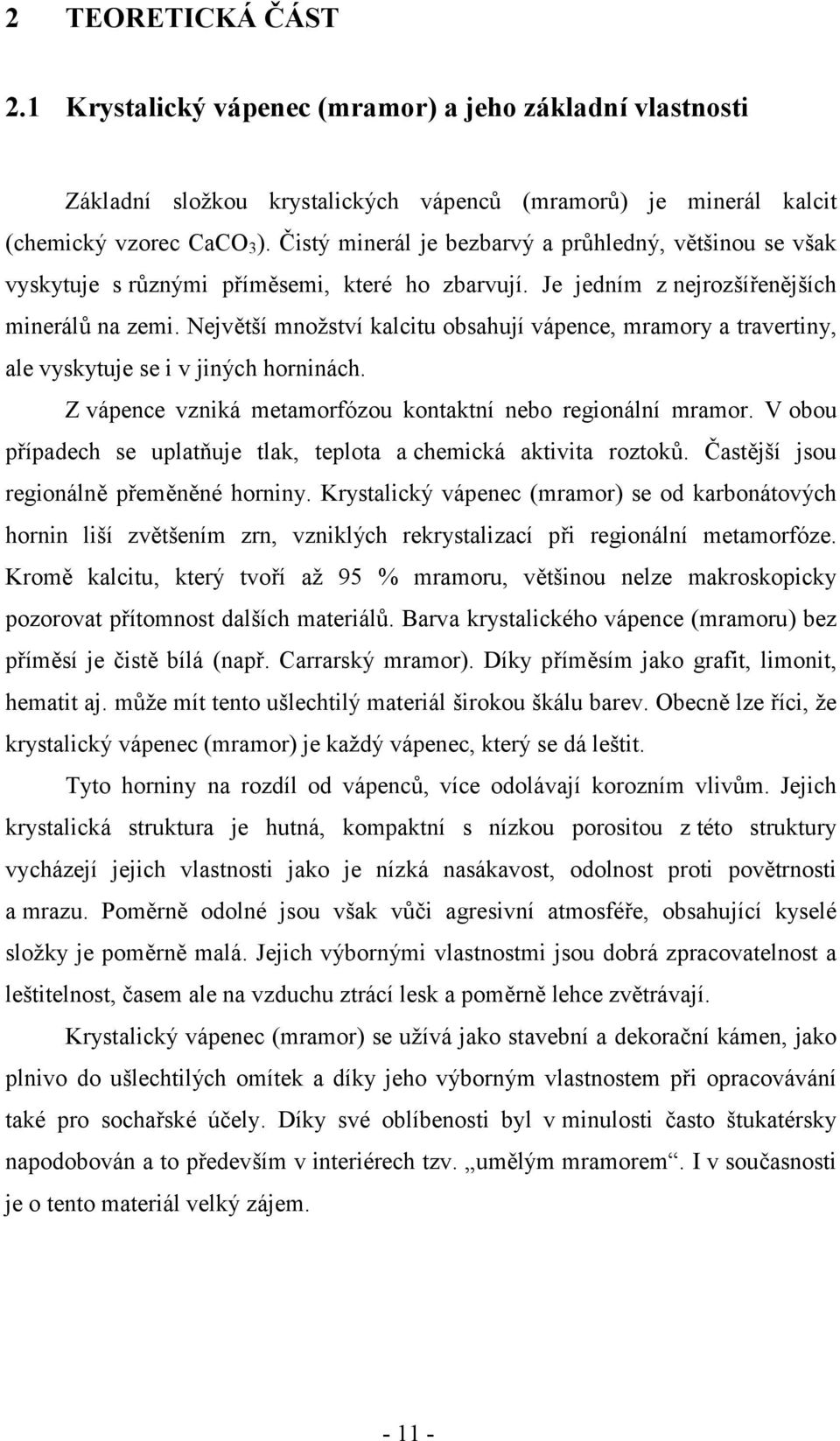 Největší množství kalcitu obsahují vápence, mramory a travertiny, ale vyskytuje se i v jiných horninách. Z vápence vzniká metamorfózou kontaktní nebo regionální mramor.