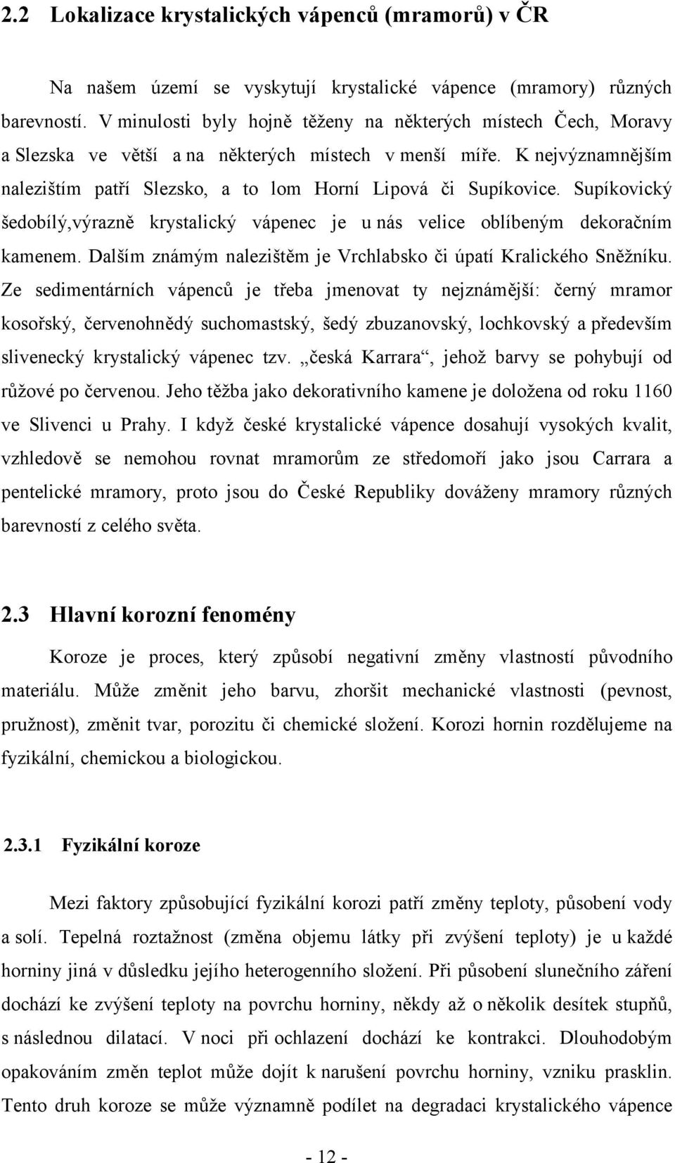 Supíkovický šedobílý,výrazně krystalický vápenec je u nás velice oblíbeným dekoračním kamenem. Dalším známým nalezištěm je Vrchlabsko či úpatí Kralického Sněžníku.