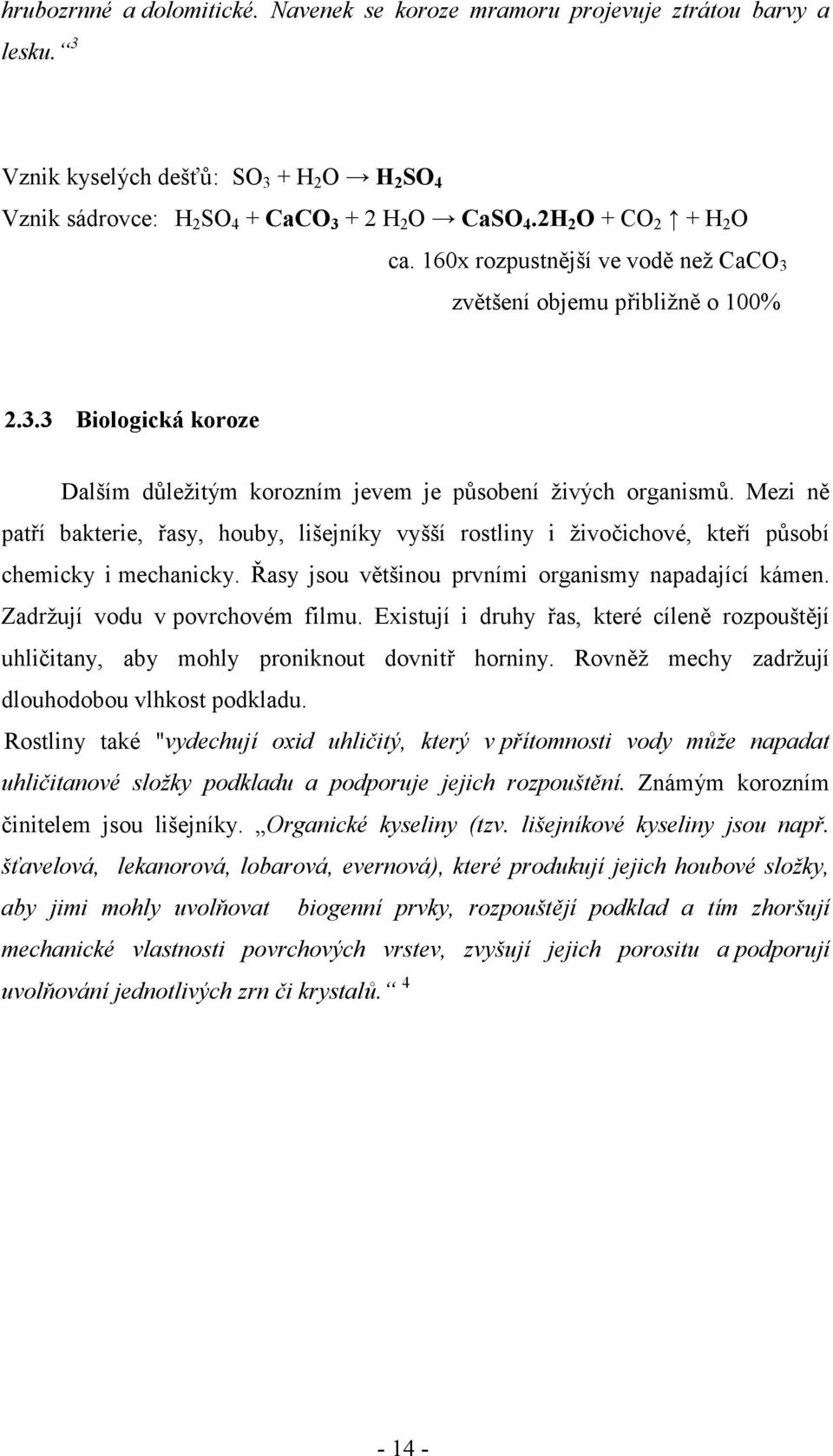 Mezi ně patří bakterie, řasy, houby, lišejníky vyšší rostliny i živočichové, kteří působí chemicky i mechanicky. Řasy jsou většinou prvními organismy napadající kámen.