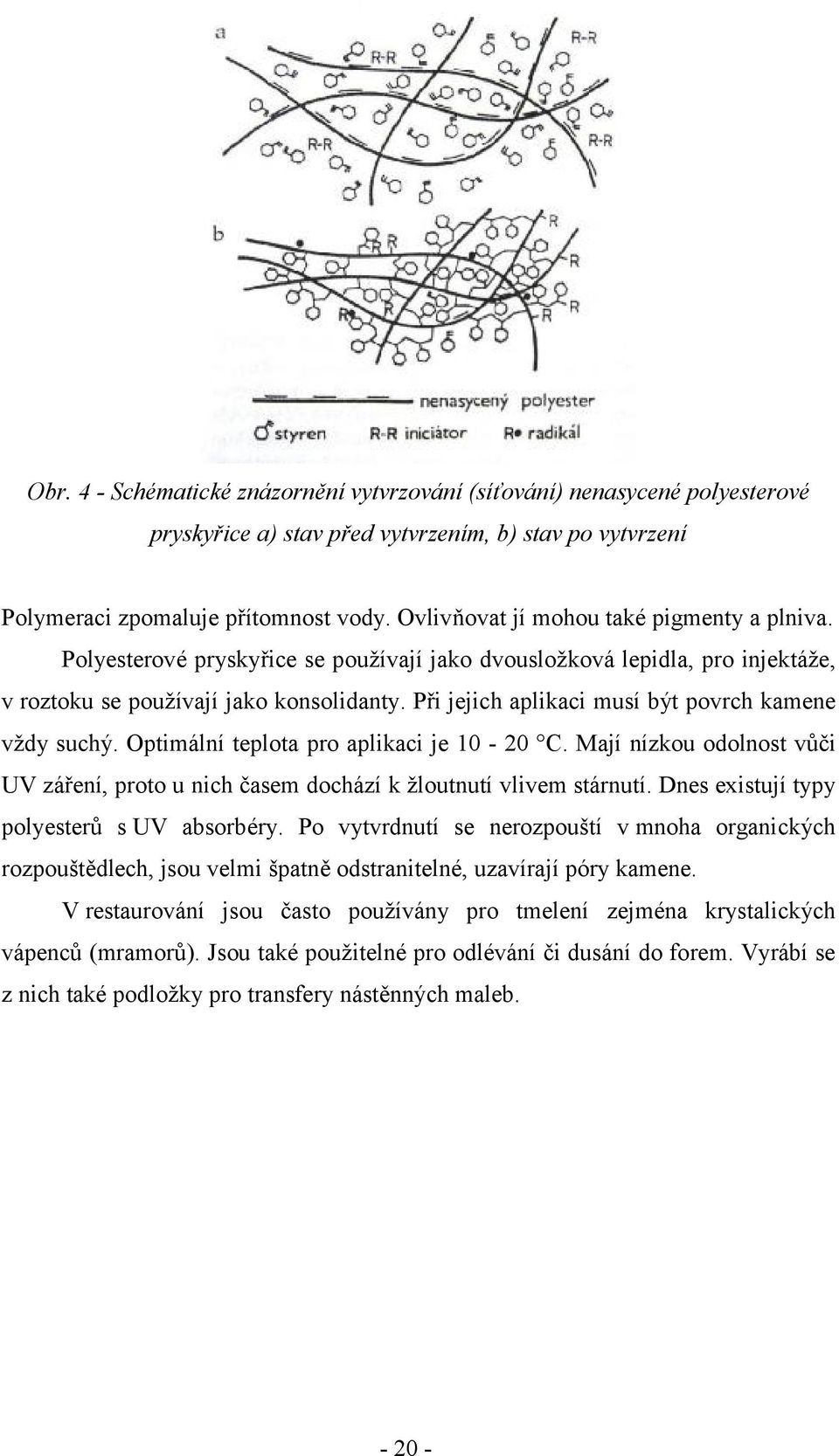 Při jejich aplikaci musí být povrch kamene vždy suchý. Optimální teplota pro aplikaci je 10-20 C. Mají nízkou odolnost vůči UV záření, proto u nich časem dochází k žloutnutí vlivem stárnutí.