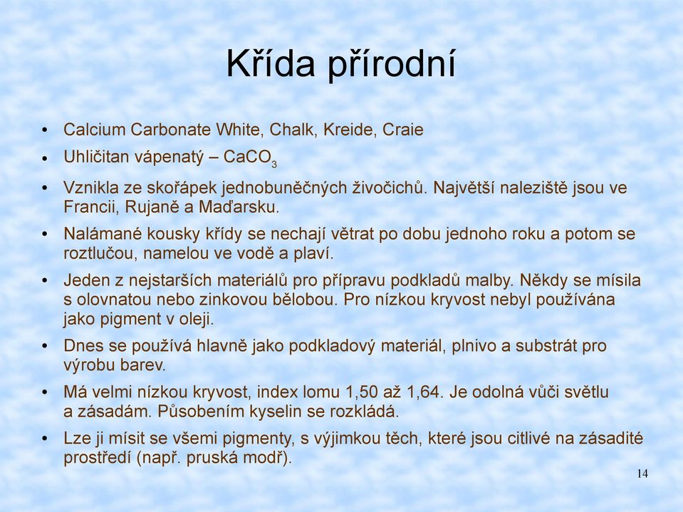 Někdy se mísila s olovnatou nebo zinkovou bělobou. Pro nízkou kryvost nebyl používána jako pigment v oleji. Dnes se používá hlavně jako podkladový materiál, plnivo a substrát pro výrobu barev.