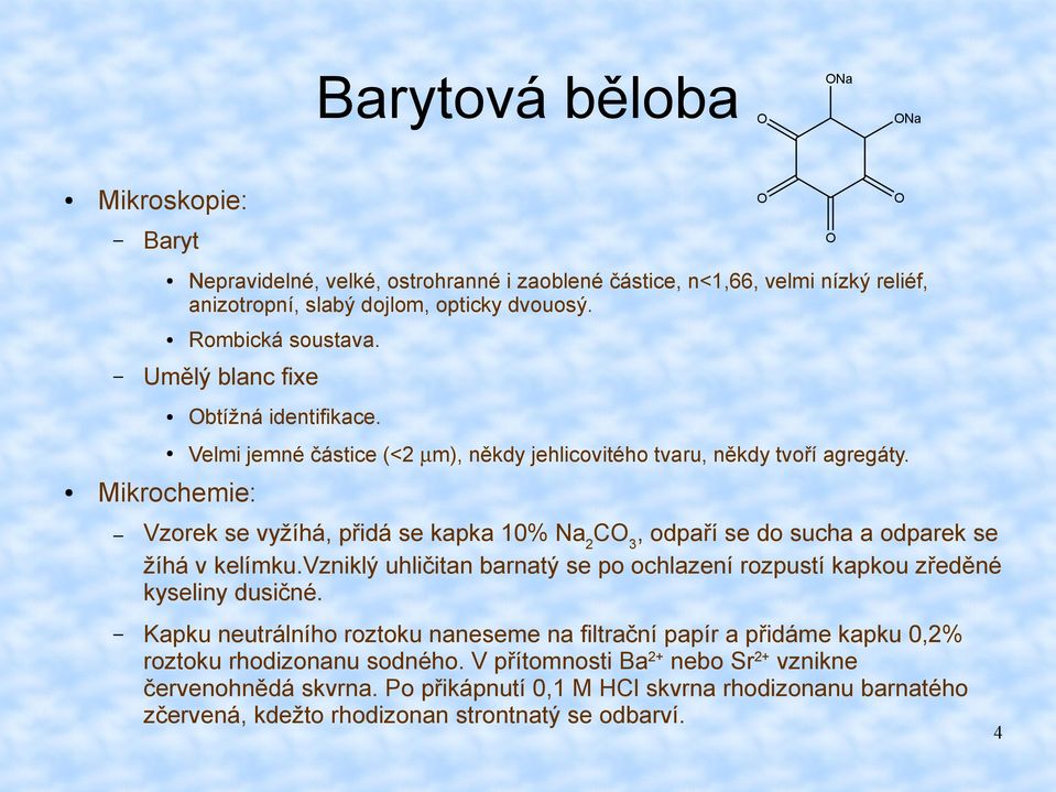 Vzorek se vyžíhá, přidá se kapka 10% Na 2 CO 3, odpaří se do sucha a odparek se žíhá v kelímku.vzniklý uhličitan barnatý se po ochlazení rozpustí kapkou zředěné kyseliny dusičné.