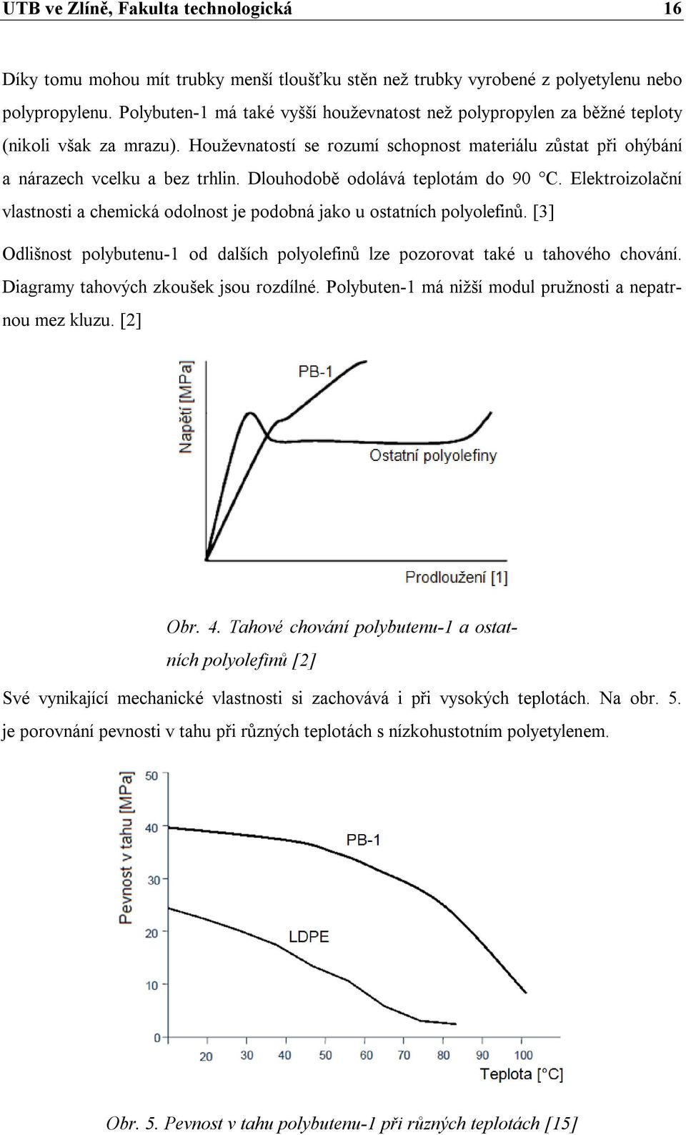 Dlouhodobě odolává teplotám do 90 C. Elektroizolační vlastnosti a chemická odolnost je podobná jako u ostatních polyolefinů.