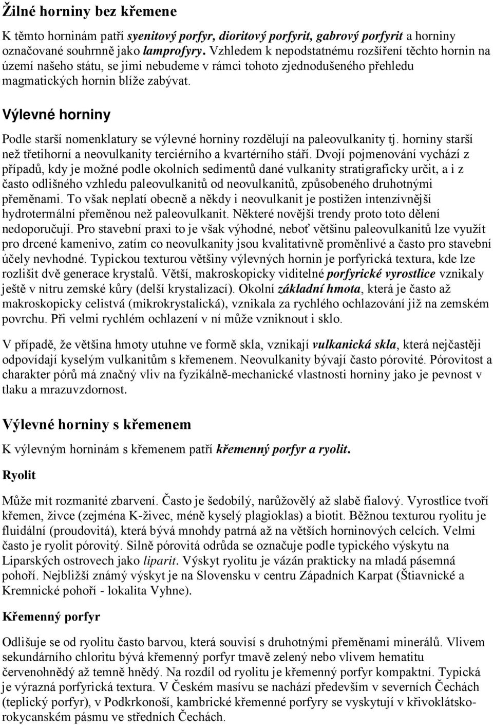 Výlevné horniny Podle starší nomenklatury se výlevné horniny rozdělují na paleovulkanity tj. horniny starší než třetihorní a neovulkanity terciérního a kvartérního stáří.