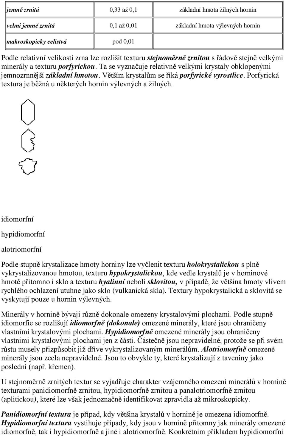 Větším krystalům se říká porfyrické vyrostlice. Porfyrická textura je běžná u některých hornin výlevných a žilných.