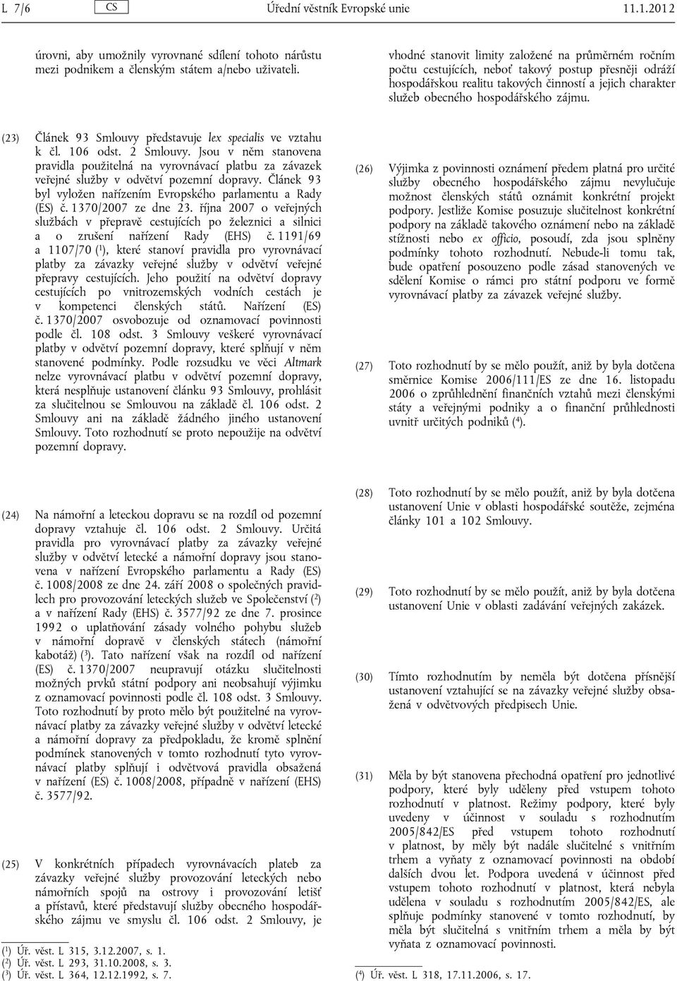 zájmu. (23) Článek 93 Smlouvy představuje lex specialis ve vztahu k čl. 106 odst. 2 Smlouvy.