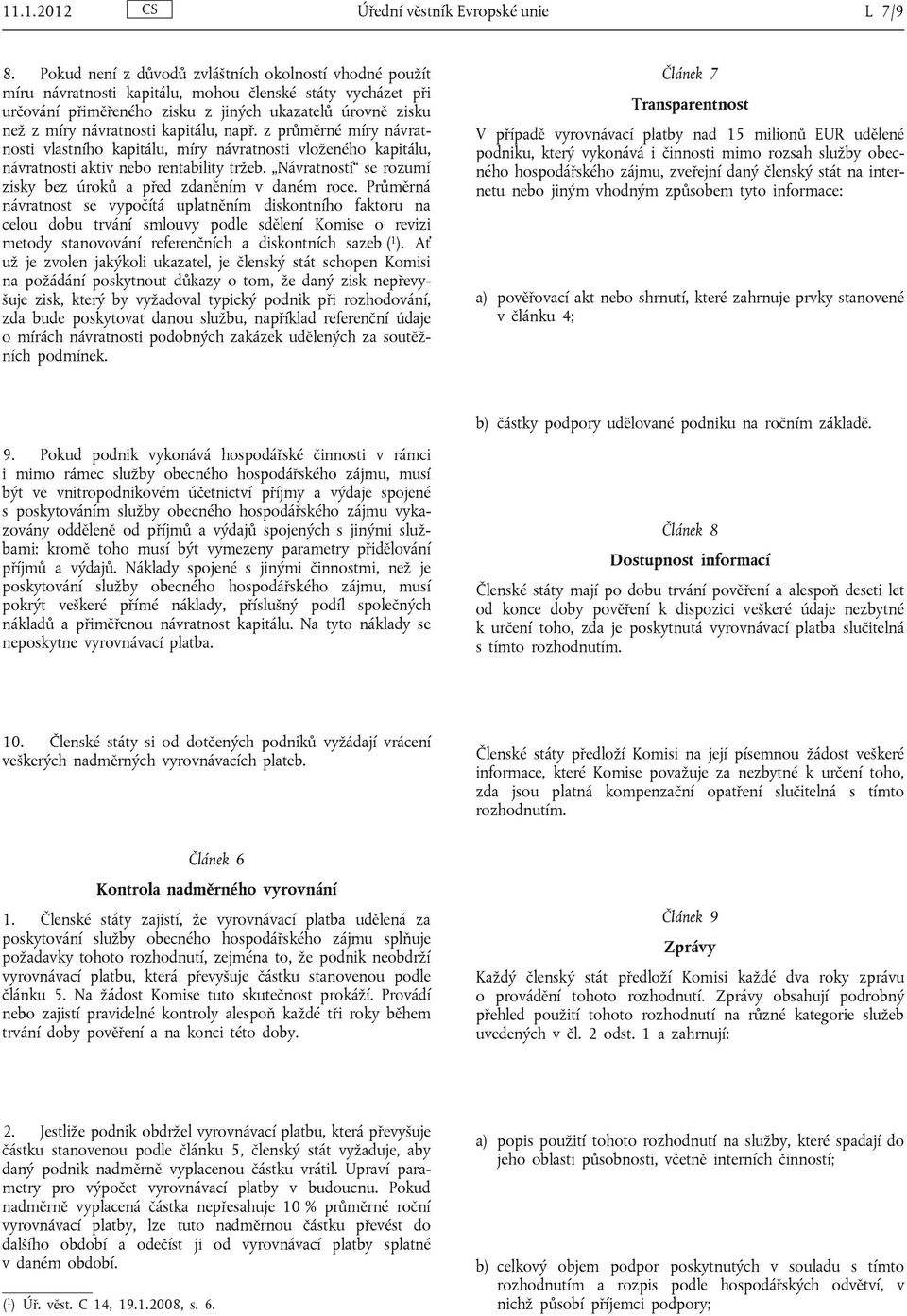 kapitálu, např. z průměrné míry návratnosti vlastního kapitálu, míry návratnosti vloženého kapitálu, návratnosti aktiv nebo rentability tržeb.