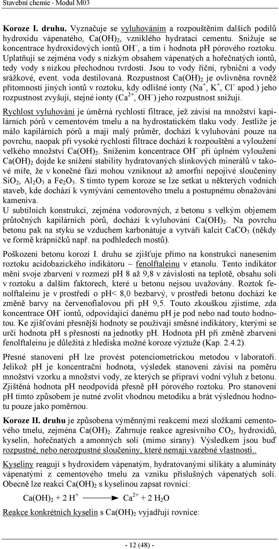 Jsou to vody říční, rybniční a vody srážkové, event. voda destilovaná. Rozpustnost Ca(OH) 2 je ovlivněna rovněž přítomností jiných iontů v roztoku, kdy odlišné ionty (Na +, K +, Cl - apod.