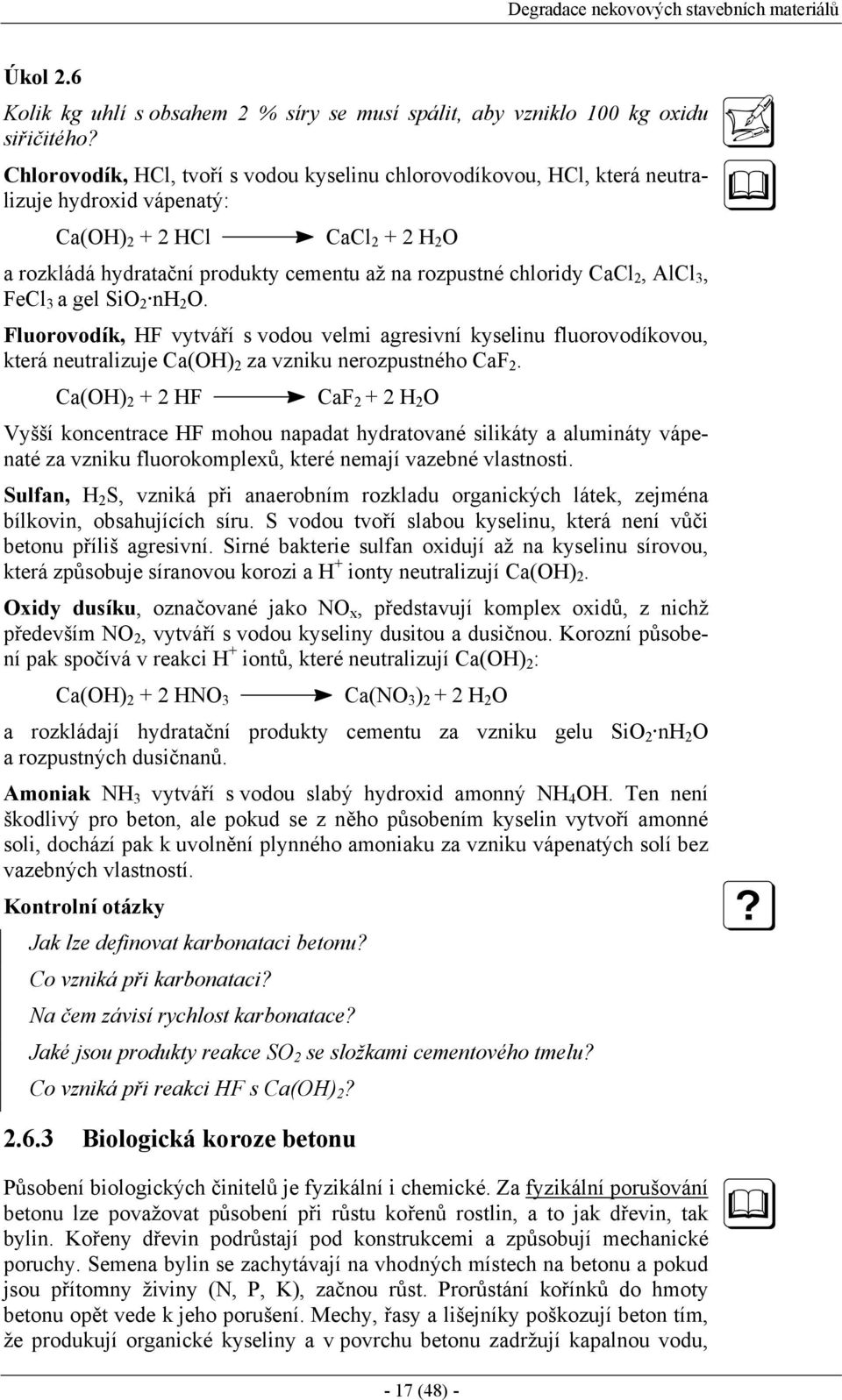 CaCl 2, AlCl 3, FeCl 3 a gel SiO 2 nh 2 O. Fluorovodík, HF vytváří s vodou velmi agresivní kyselinu fluorovodíkovou, která neutralizuje Ca(OH) 2 za vzniku nerozpustného CaF 2.