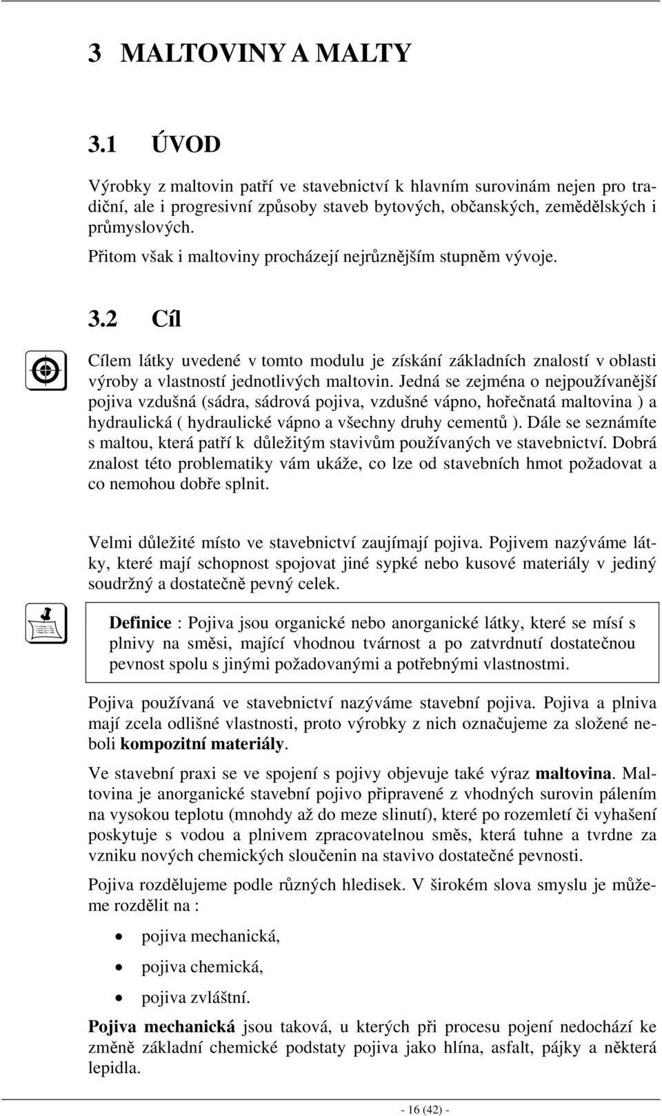 Jedná se zejména o nejpoužívanější pojiva vzdušná (sádra, sádrová pojiva, vzdušné vápno, hořečnatá maltovina ) a hydraulická ( hydraulické vápno a všechny druhy cementů ).