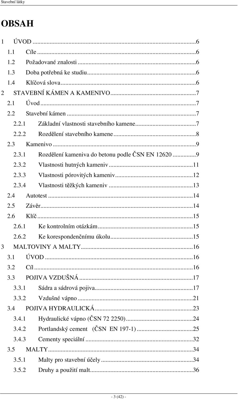 ..13 2.4 Autotest...14 2.5 Závěr...14 2.6 Klíč...15 2.6.1 Ke kontrolním otázkám...15 2.6.2 Ke korespondenčnímu úkolu...15 3 MALTOVINY A MALTY...16 3.1 ÚVOD...16 3.2 Cíl...16 3.3 POJIVA VZDUŠNÁ...17 3.